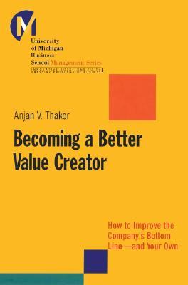 Becoming a Better Value Creator: How to Improve the Company's Bottom Line--And Your Own