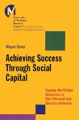 Achieving Success Through Social Capital: Tapping the Hidden Resources in Your Personal and Business