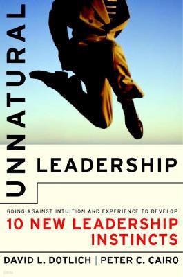 Unnatural Leadership: Going Against Intuition and Experience to Develop Ten New Leadership Instincts