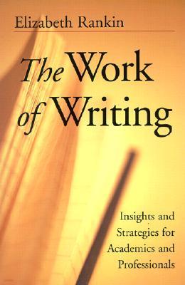 The Work of Writing: Insights and Strategies for Academics and Professionals