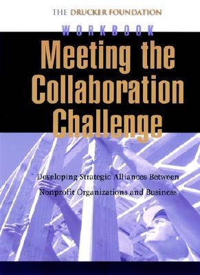 Meeting the Collaboration Challenge Workbook: Developing Strategic Alliances Between Nonprofit Organizations and Businesses