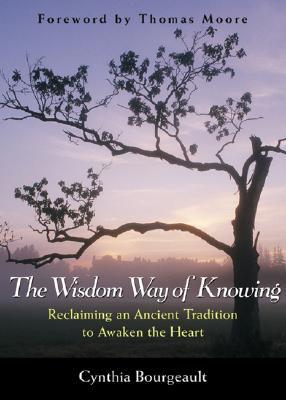 The Wisdom Way of Knowing: Reclaiming an Ancient Tradition to Awaken the Heart