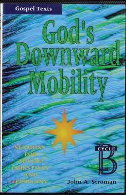 God's Downward Mobility: Sermons for Advent, Christmas, and Epiphany: Cycle B, Gospel Texts