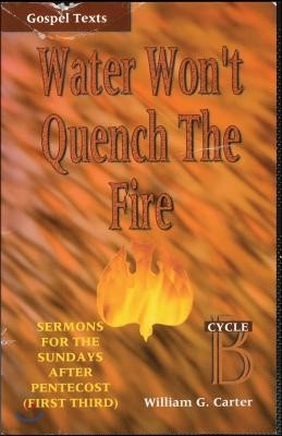 Water Won't Quench the Fire: Cycle B Gospel Text Sermons for First Third of Pentecost