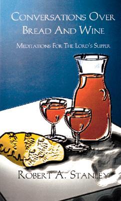 Conversations Over Bread And Wine: Meditations For The Lord's Supper