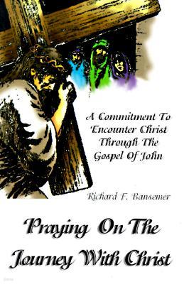 Praying On The Journey With Christ: A Commitment To Encounter Christ Through The Gospel Of John