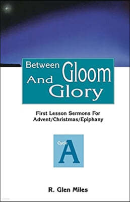 Between Gloom and Glory: First Lesson Sermons for Advent/Christmas/Epiphany: Cycle a