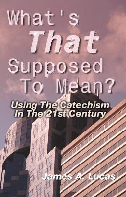 What's That Supposed to Mean?: Using the Catechism in the 21st Century