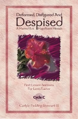 Deformed, Disfigured, and Despised: First Lesson Sermons for Lent/Easter Cycle C