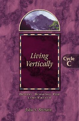 Living Vertically: Gospel Lesson Sermons for Lent/Easter, Cycle C