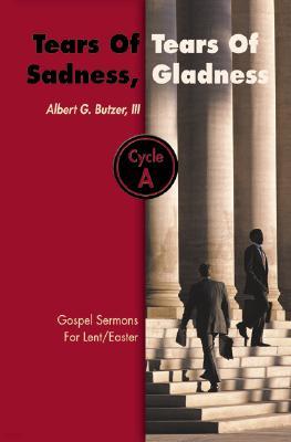 Tears of Sadness, Tears of Gladness: Gospel Sermons for Lent/Easter, Cycle A