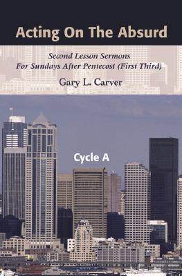 Acting on the Absurd: Second Lesson Sermons for Sundays After Pentecost (First Third), Cycle A