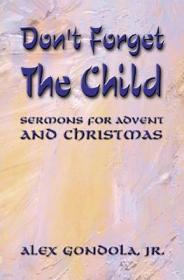 Don't Forget The Child: Sermons For Advent And Christmas