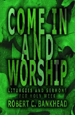 Come in and Worship: Liturgies And Sermons For Holy Week