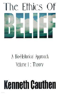 The Ethics of Belief: A Bio-Historical Approach; Volume I: Theory