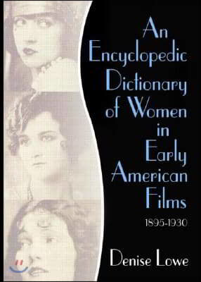 An Encyclopedic Dictionary of Women in Early American Films: 1895-1930