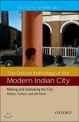 The Oxford Anthology of the Modern Indian City: Making and Unmaking the City: Politics, Culture, and Life Forms