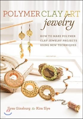 Polymer Clay Art Jewelry: How to Make Polymer Clay Jewelry Projects Using New Techniques