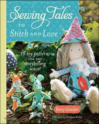 Sewing Tales to Stitch and Love: 18 Toy Patterns for the Storytelling Sewist