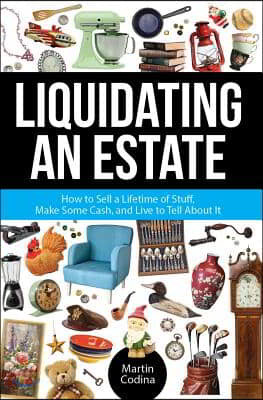 Liquidating an Estate: How to Sell a Lifetime of Stuff, Make Some Cash, and Live to Tell about It