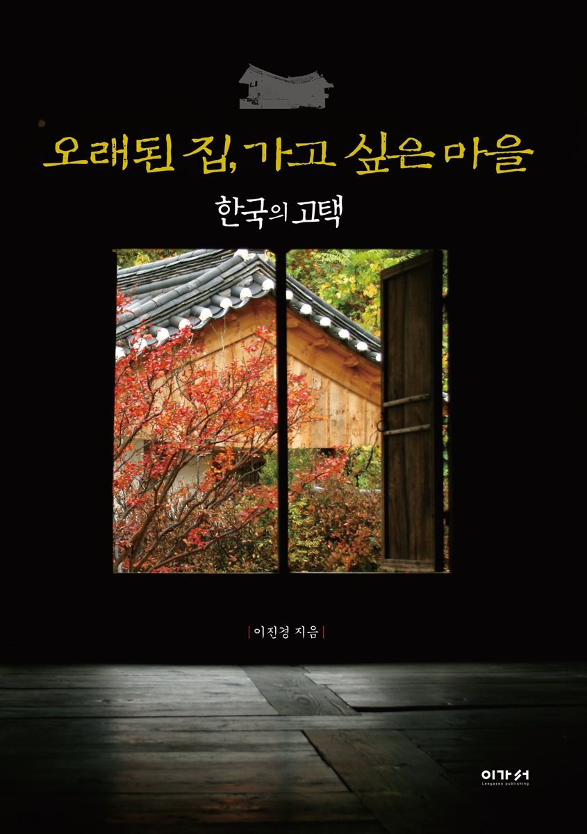 오래된 집, 가고 싶은 마을 : 한국의 고택