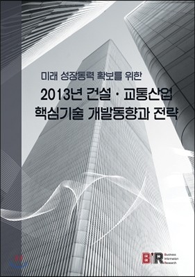 미래 성장동력 확보를 위한 2013년 건설·교통산업 핵심기술 개발동향과 전략