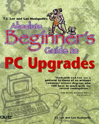 T.J. Lee and Lee Hudspeth's Absolute Beginner's Guide to PC Upgrades