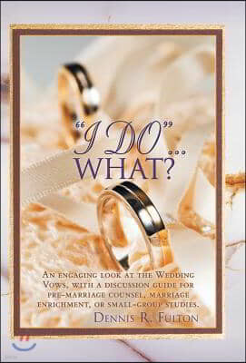 I Do...What?: An Engaging Look at the Wedding Vows, with a Discussion Guide for Pre-Marriage Counsel, Marriage Enrichment, or Small