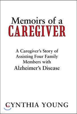 Memoirs of a Caregiver: A Caregiver's Story of Assisting Four Family Members with Alzheimer's Disease