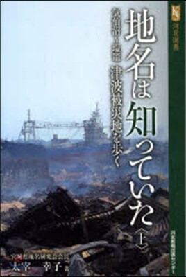 地名は知っていた(上)津波被災地を步く
