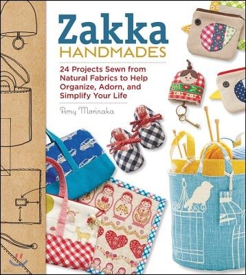 Zakka Handmades: 24 Projects Sewn from Natural Fabrics to Help Organize, Adorn, and Simplify Your Life