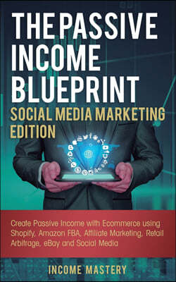 The Passive Income Blueprint Social Media Marketing Edition: Create Passive Income with Ecommerce using Shopify, Amazon FBA, Affiliate Marketing, Reta