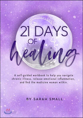 21 Days of Healing: a self-guided workbook to help you navigate chronic illness, release emotional inflammation, and find the medicine wom