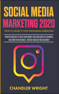 Social Media Marketing 2020: How to Crush it with Instagram Marketing - Proven Strategies to Build Your Brand, Reach Millions of Customers, and Gro