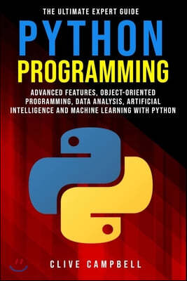 Python Programming: The Ultimate Expert Guide: Advanced Features, Object-Oriented Programming, Data Analysis, Artificial Intelligence and