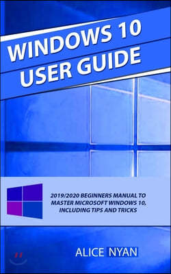 Windows 10 User Guide: 2019/2020 Beginners Manual to Master Microsoft Windows 10, Including Tips and Tricks