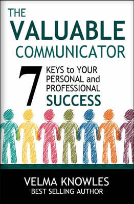 The Valuable Communicator: Seven Keys to Your Personal and Professional Success