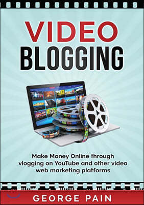 Video Blogging: Make Money Online through vlogging on YouTube and other video web marketing platforms