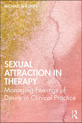 Sexual Attraction in Therapy: Managing Feelings of Desire in Clinical Practice