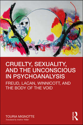 Cruelty, Sexuality, and the Unconscious in Psychoanalysis: Freud, Lacan, Winnicott, and the Body of the Void