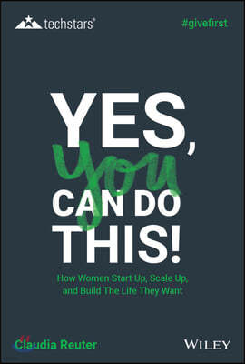 Yes, You Can Do This! How Women Start Up, Scale Up, and Buil