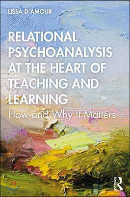 Relational Psychoanalysis at the Heart of Teaching and Learning: How and Why it Matters