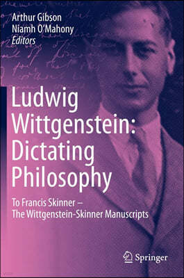 Ludwig Wittgenstein: Dictating Philosophy: To Francis Skinner - The Wittgenstein-Skinner Manuscripts