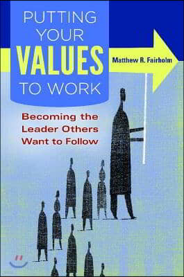 Putting Your Values to Work: Becoming the Leader Others Want to Follow