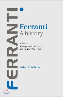 Ferranti. a History: Volume 3: Management, Mergers and Fraud 1987-1993