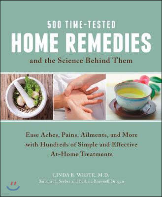 500 Time-Tested Home Remedies and the Science Behind Them: Ease Aches, Pains, Ailments, and More with Hundreds of Simple and Effective At-Home Treatme
