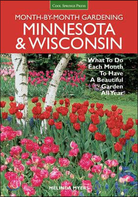 Month-By-Month Gardening: Minnesota & Wisconsin: What to Do Each Month to Have a Beautiful Garden All Year