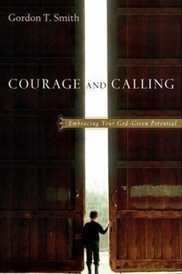 Courage and Calling : Embracing Your God-Given Potential by Smith, Gordon T.