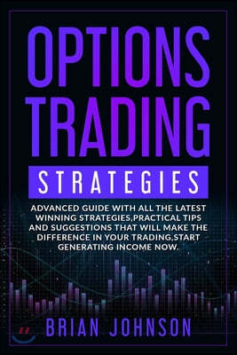 Options Trading Strategies: Advanced guide with all the latest winning strategies, practical tips and suggestions that will make the difference in
