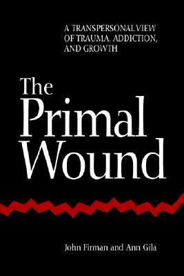 The Primal Wound: A Transpersonal View of Trauma, Addiction, and Growth